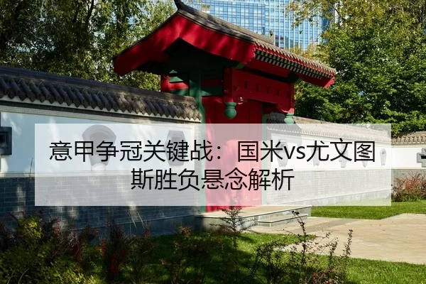 意甲争冠关键战：国米vs尤文图斯胜负悬念解析