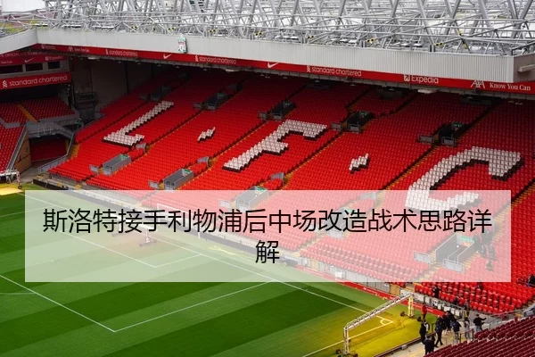 斯洛特接手利物浦后中场改造战术思路详解