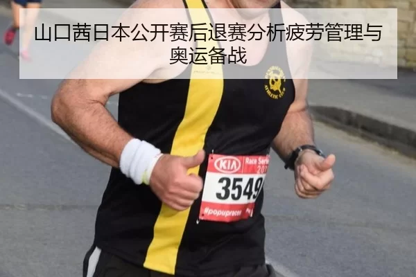 山口茜日本公开赛后退赛分析疲劳管理与奥运备战